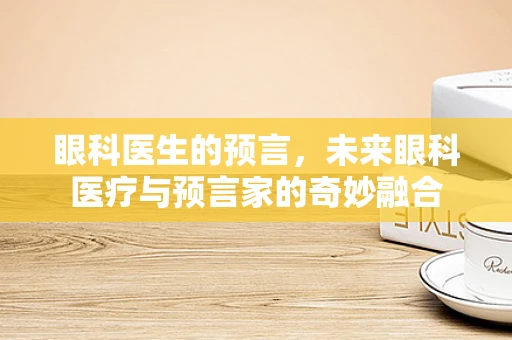 眼科医生的预言，未来眼科医疗与预言家的奇妙融合