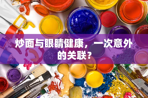 炒面与眼睛健康，一次意外的关联？