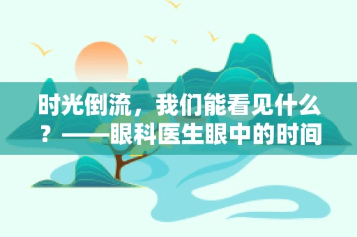 时光倒流，我们能看见什么？——眼科医生眼中的时间与视觉