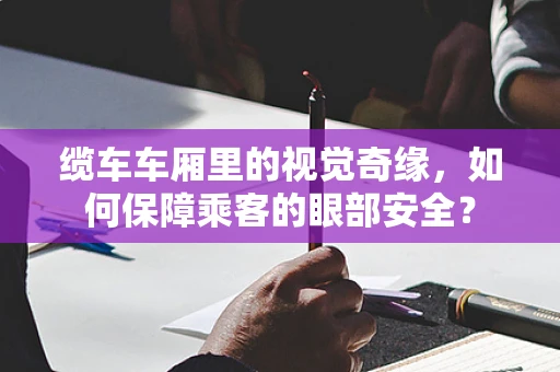 缆车车厢里的视觉奇缘，如何保障乘客的眼部安全？
