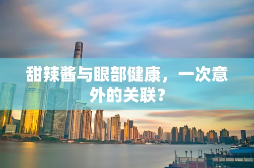 甜辣酱与眼部健康，一次意外的关联？