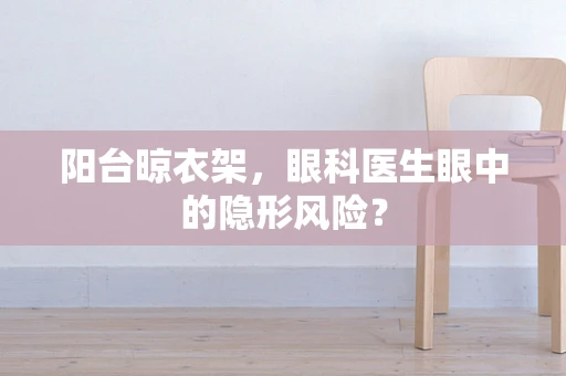 阳台晾衣架，眼科医生眼中的隐形风险？