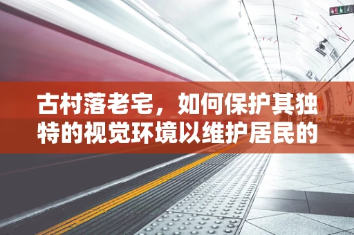 古村落老宅，如何保护其独特的视觉环境以维护居民的眼部健康？