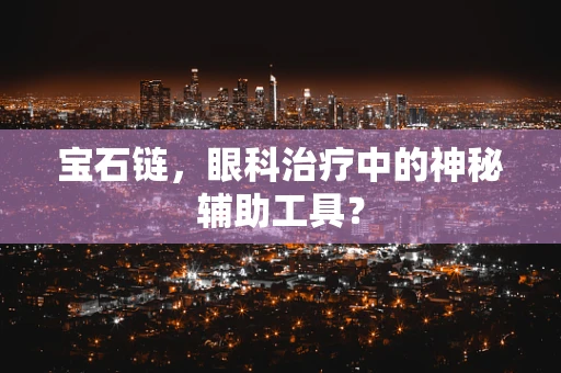 宝石链，眼科治疗中的神秘辅助工具？
