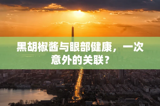 黑胡椒酱与眼部健康，一次意外的关联？