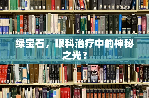 绿宝石，眼科治疗中的神秘之光？