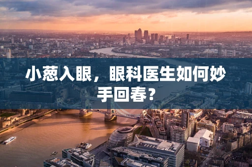 小葱入眼，眼科医生如何妙手回春？