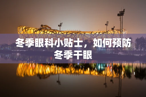 冬季眼科小贴士，如何预防冬季干眼