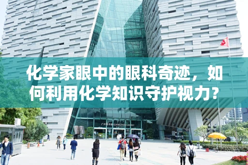 化学家眼中的眼科奇迹，如何利用化学知识守护视力？