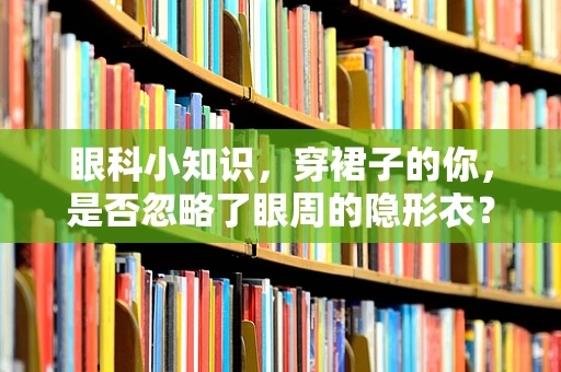 眼科小知识，穿裙子的你，是否忽略了眼周的隐形衣？