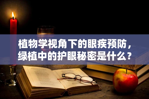 植物学视角下的眼疾预防，绿植中的护眼秘密是什么？