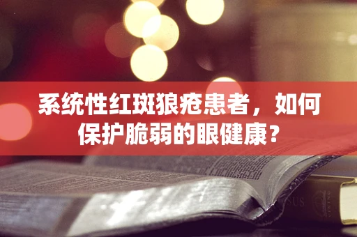 系统性红斑狼疮患者，如何保护脆弱的眼健康？