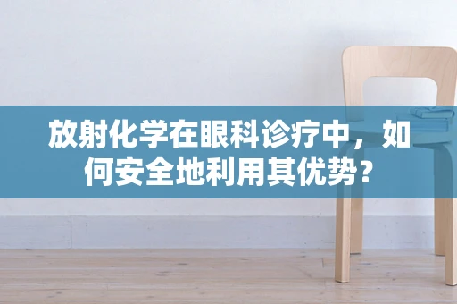 放射化学在眼科诊疗中，如何安全地利用其优势？
