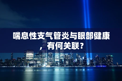 喘息性支气管炎与眼部健康，有何关联？