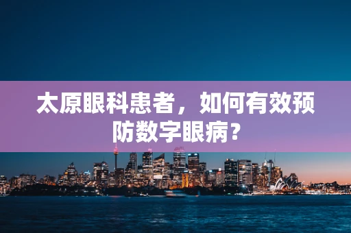 太原眼科患者，如何有效预防数字眼病？