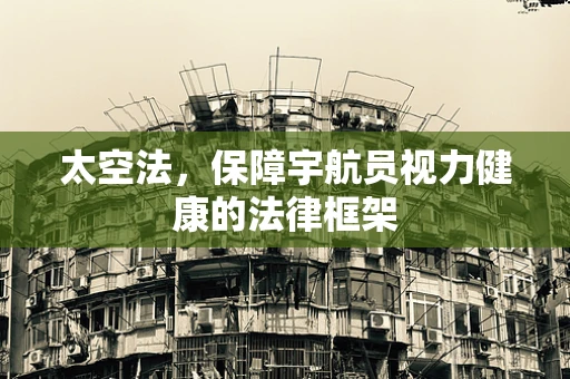 太空法，保障宇航员视力健康的法律框架