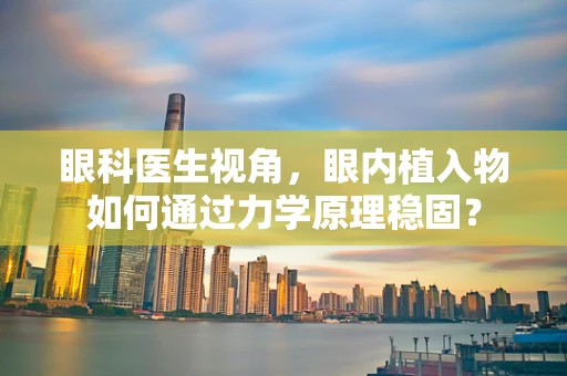 眼科医生视角，眼内植入物如何通过力学原理稳固？