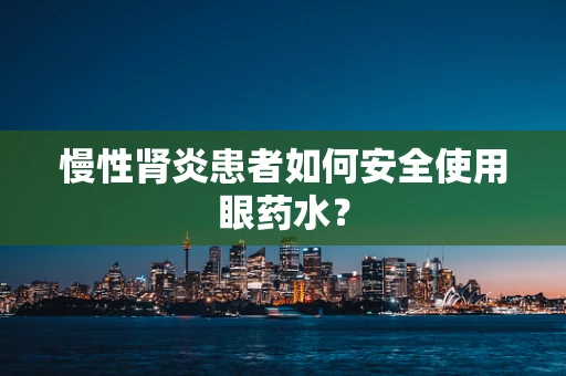 慢性肾炎患者如何安全使用眼药水？