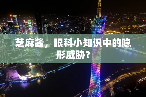 芝麻酱，眼科小知识中的隐形威胁？