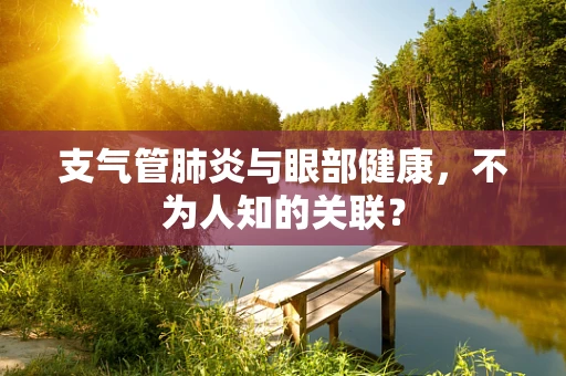 支气管肺炎与眼部健康，不为人知的关联？