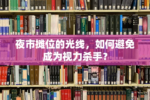 夜市摊位的光线，如何避免成为视力杀手？