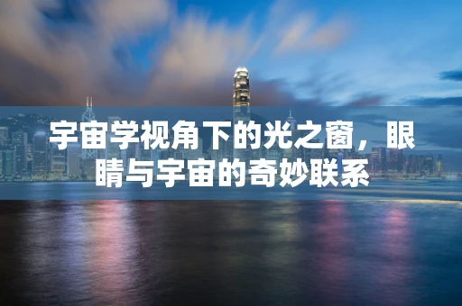 宇宙学视角下的光之窗，眼睛与宇宙的奇妙联系