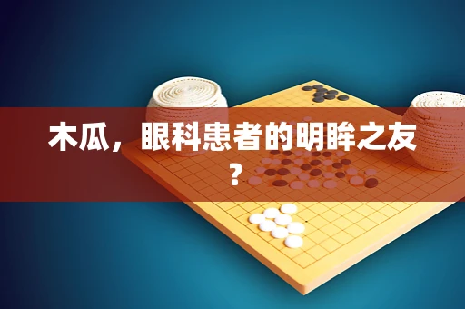 木瓜，眼科患者的明眸之友？