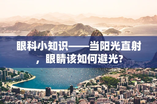 眼科小知识——当阳光直射，眼睛该如何避光?