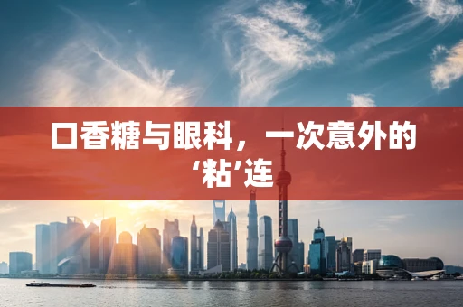 口香糖与眼科，一次意外的‘粘’连