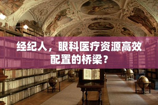 经纪人，眼科医疗资源高效配置的桥梁？