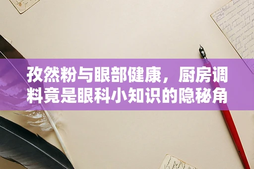 孜然粉与眼部健康，厨房调料竟是眼科小知识的隐秘角落？