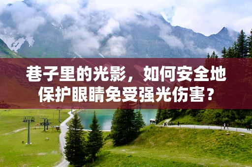 巷子里的光影，如何安全地保护眼睛免受强光伤害？