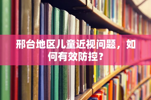 邢台地区儿童近视问题，如何有效防控？