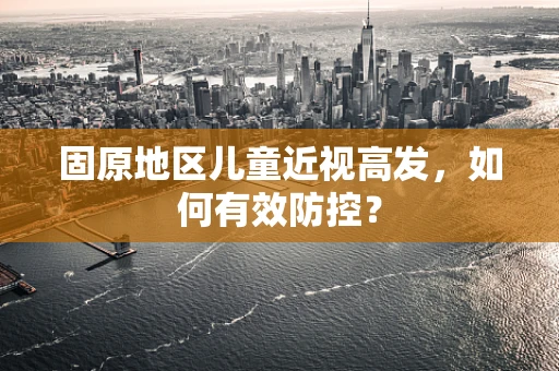 固原地区儿童近视高发，如何有效防控？
