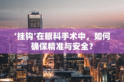 ‘挂钩’在眼科手术中，如何确保精准与安全？