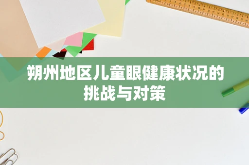 朔州地区儿童眼健康状况的挑战与对策