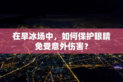 在旱冰场中，如何保护眼睛免受意外伤害？