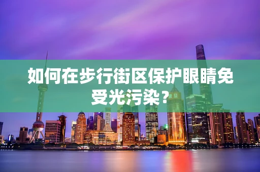 如何在步行街区保护眼睛免受光污染？