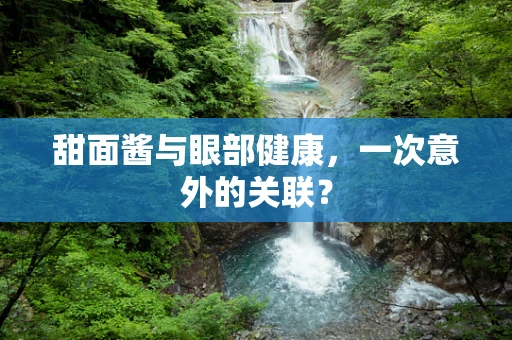 甜面酱与眼部健康，一次意外的关联？