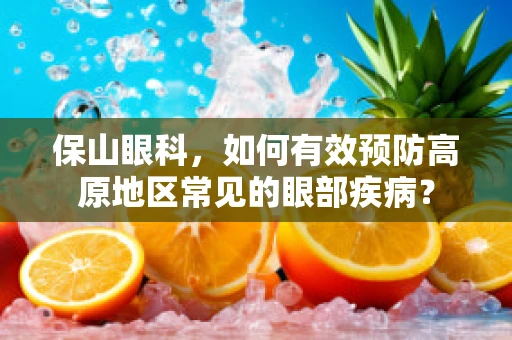 保山眼科，如何有效预防高原地区常见的眼部疾病？