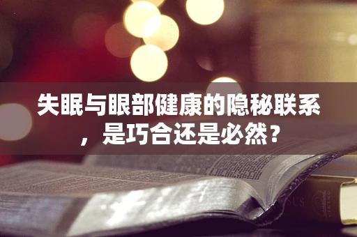 失眠与眼部健康的隐秘联系，是巧合还是必然？