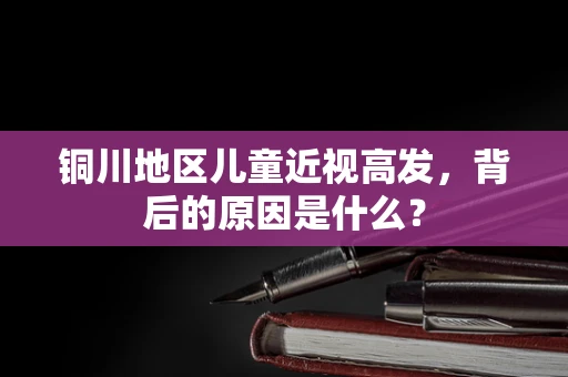 铜川地区儿童近视高发，背后的原因是什么？