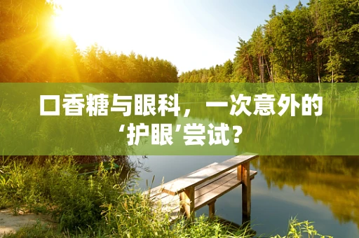口香糖与眼科，一次意外的‘护眼’尝试？