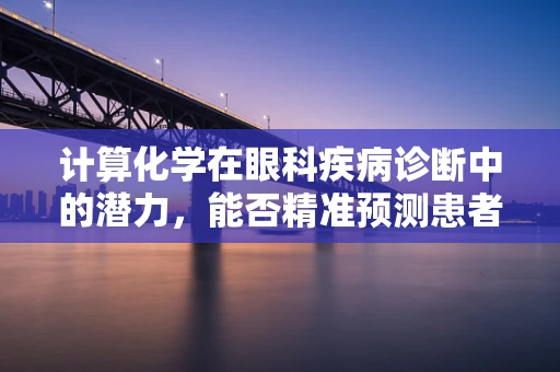 计算化学在眼科疾病诊断中的潜力，能否精准预测患者对药物的反应？