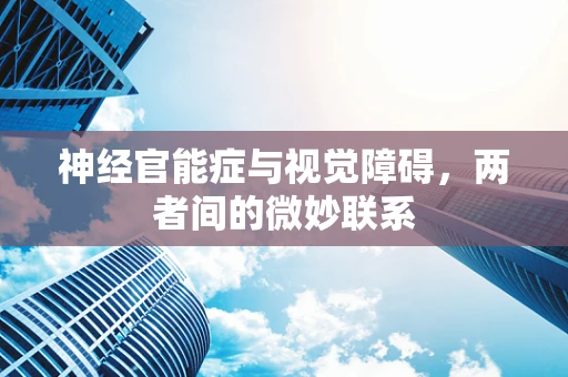 神经官能症与视觉障碍，两者间的微妙联系