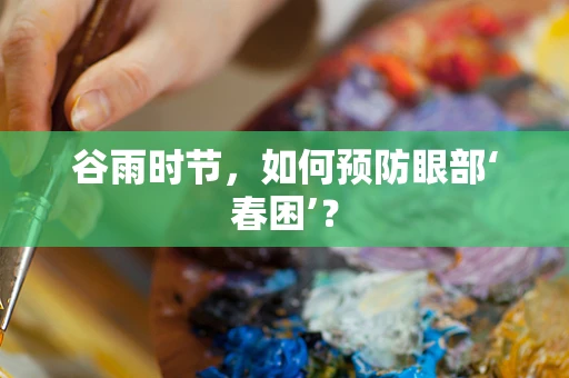 谷雨时节，如何预防眼部‘春困’？