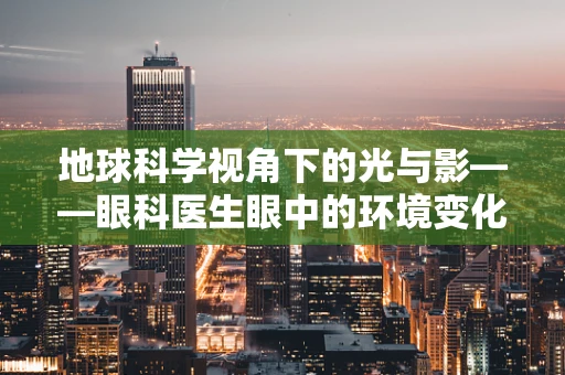地球科学视角下的光与影——眼科医生眼中的环境变化