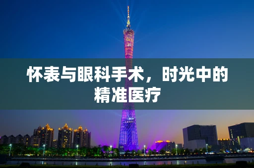 怀表与眼科手术，时光中的精准医疗