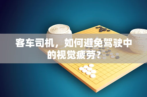 客车司机，如何避免驾驶中的视觉疲劳？