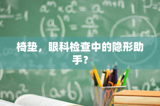 椅垫，眼科检查中的隐形助手？